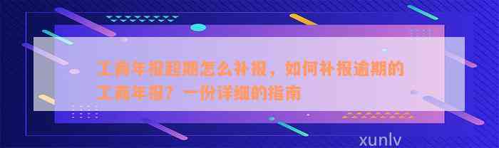 工商年报超期怎么补报，如何补报逾期的工商年报？一份详细的指南