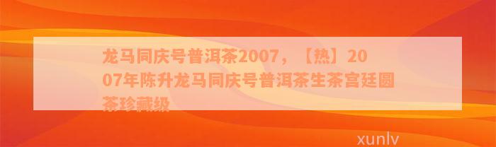 龙马同庆号普洱茶2007，【热】2007年陈升龙马同庆号普洱茶生茶宫廷圆茶珍藏级