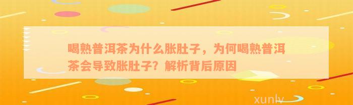 喝熟普洱茶为什么胀肚子，为何喝熟普洱茶会导致胀肚子？解析背后原因