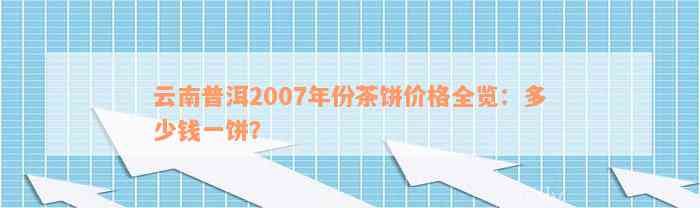 云南普洱2007年份茶饼价格全览：多少钱一饼？