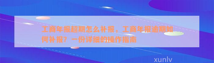 工商年报超期怎么补报，工商年报逾期如何补报？一份详细的操作指南