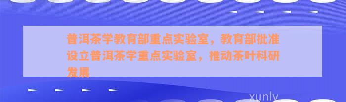 普洱茶学教育部重点实验室，教育部批准设立普洱茶学重点实验室，推动茶叶科研发展