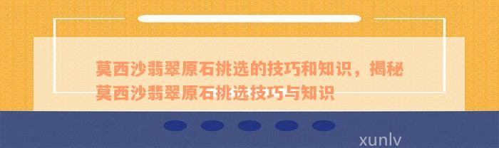 莫西沙翡翠原石挑选的技巧和知识，揭秘莫西沙翡翠原石挑选技巧与知识