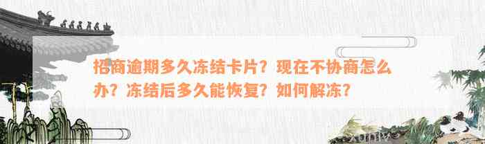 招商逾期多久冻结卡片？现在不协商怎么办？冻结后多久能恢复？如何解冻？