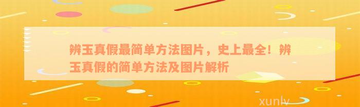 辨玉真假最简单方法图片，史上最全！辨玉真假的简单方法及图片解析