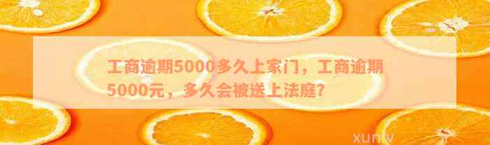 工商逾期5000多久上家门，工商逾期5000元，多久会被送上法庭？