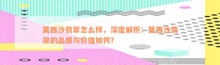 莫西沙翡翠怎么样，深度解析：莫西沙翡翠的品质与价值如何？