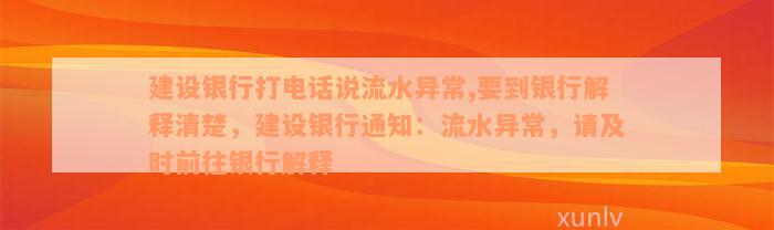 建设银行打电话说流水异常,要到银行解释清楚，建设银行通知：流水异常，请及时前往银行解释