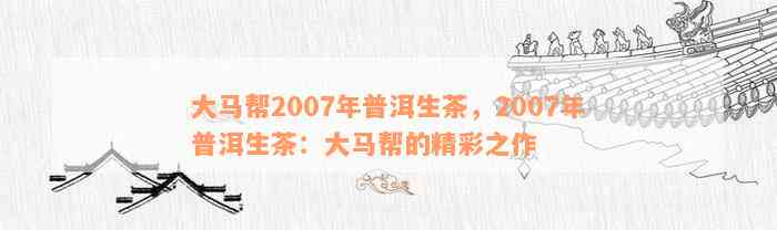 大马帮2007年普洱生茶，2007年普洱生茶：大马帮的精彩之作