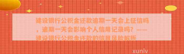 建设银行公积金还款逾期一天会上征信吗，逾期一天会影响个人信用记录吗？——建设银行公积金还款的信用风险解析