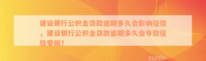 建设银行公积金贷款逾期多久会影响征信，建设银行公积金贷款逾期多久会导致征信受损？