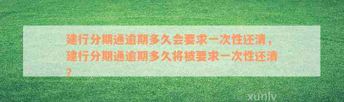 建行分期通逾期多久会要求一次性还清，建行分期通逾期多久将被要求一次性还清？