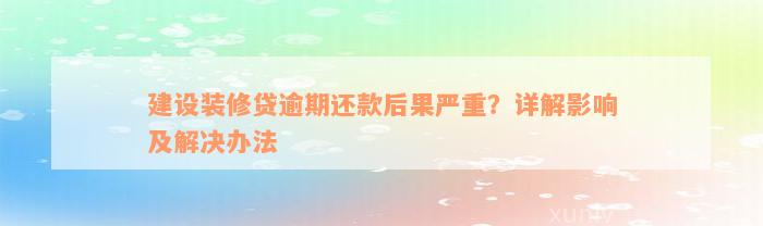 建设装修贷逾期还款后果严重？详解影响及解决办法