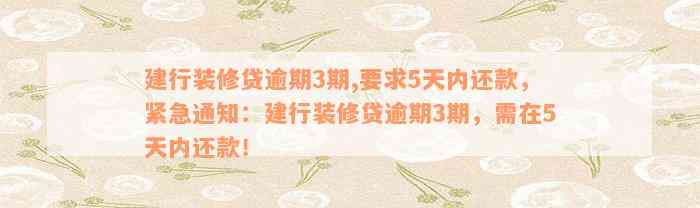 建行装修贷逾期3期,要求5天内还款，紧急通知：建行装修贷逾期3期，需在5天内还款！