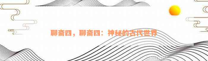 聊斋四，聊斋四：神秘的古代世界