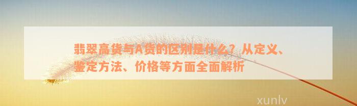 翡翠高货与A货的区别是什么？从定义、鉴定方法、价格等方面全面解析