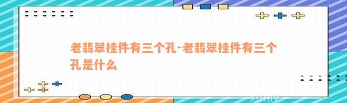 老翡翠挂件有三个孔-老翡翠挂件有三个孔是什么