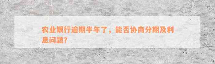 农业银行逾期半年了，能否协商分期及利息问题？