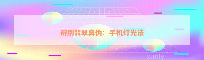 辨别翡翠真伪：手机灯光法