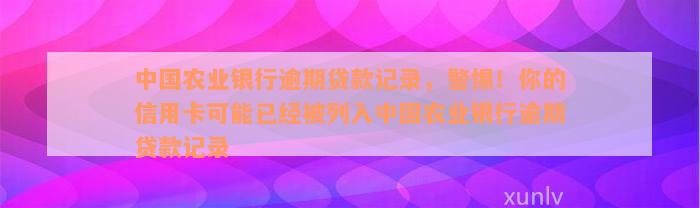 中国农业银行逾期贷款记录，警惕！你的信用卡可能已经被列入中国农业银行逾期贷款记录