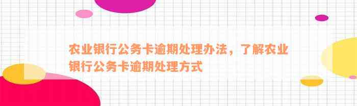 农业银行公务卡逾期处理办法，了解农业银行公务卡逾期处理方式