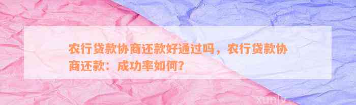 农行贷款协商还款好通过吗，农行贷款协商还款：成功率如何？