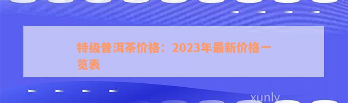 特级普洱茶价格：2023年最新价格一览表