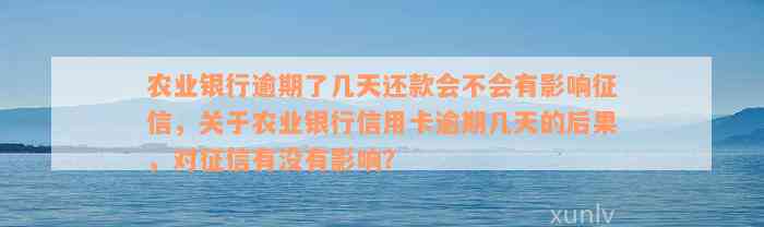 农业银行逾期了几天还款会不会有影响征信，关于农业银行信用卡逾期几天的后果，对征信有没有影响？