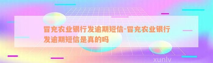 冒充农业银行发逾期短信-冒充农业银行发逾期短信是真的吗