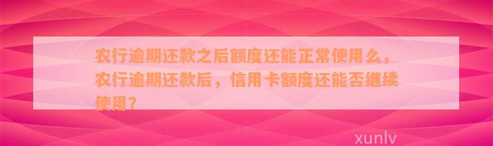 农行逾期还款之后额度还能正常使用么，农行逾期还款后，信用卡额度还能否继续使用？