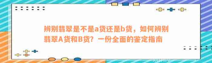 辨别翡翠是不是a货还是b货，如何辨别翡翠A货和B货？一份全面的鉴定指南