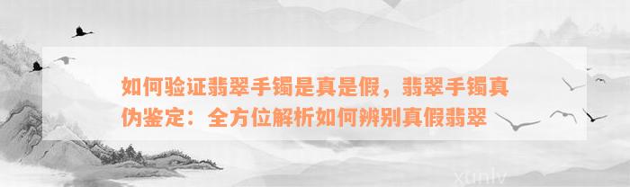 如何验证翡翠手镯是真是假，翡翠手镯真伪鉴定：全方位解析如何辨别真假翡翠