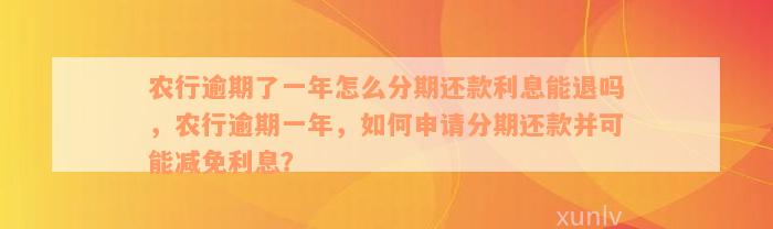 农行逾期了一年怎么分期还款利息能退吗，农行逾期一年，如何申请分期还款并可能减免利息？