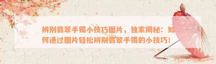 辨别翡翠手镯小技巧图片，独家揭秘：如何通过图片轻松辨别翡翠手镯的小技巧！