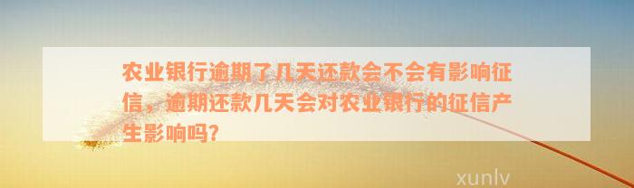 农业银行逾期了几天还款会不会有影响征信，逾期还款几天会对农业银行的征信产生影响吗？