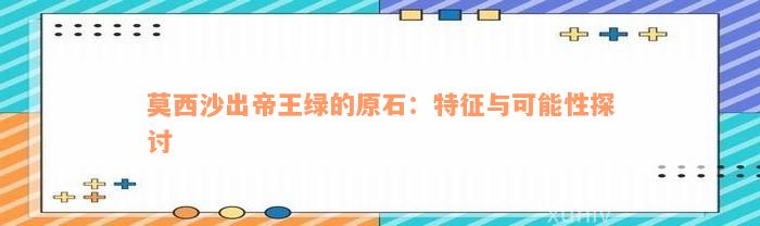 莫西沙出帝王绿的原石：特征与可能性探讨