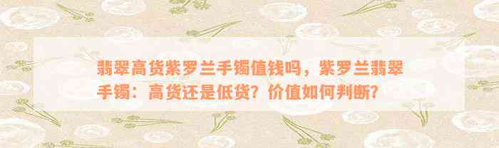 翡翠高货紫罗兰手镯值钱吗，紫罗兰翡翠手镯：高货还是低货？价值如何判断？