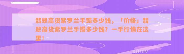 翡翠高货紫罗兰手镯多少钱，「价格」翡翠高货紫罗兰手镯多少钱？一手行情在这里！