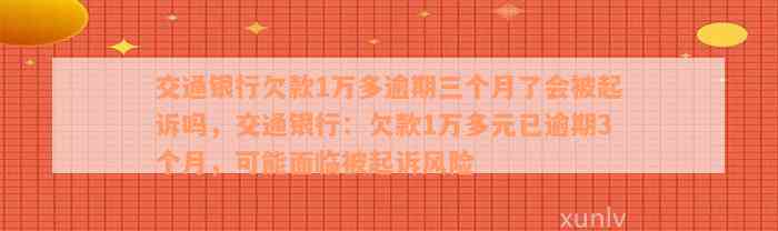 交通银行欠款1万多逾期三个月了会被起诉吗，交通银行：欠款1万多元已逾期3个月，可能面临被起诉风险