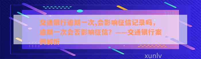 交通银行逾期一次,会影响征信记录吗，逾期一次会否影响征信？——交通银行案例解析