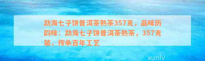 勐海七子饼普洱茶熟茶357克，品味历韵味：勐海七子饼普洱茶熟茶，357克装，传承百年工艺