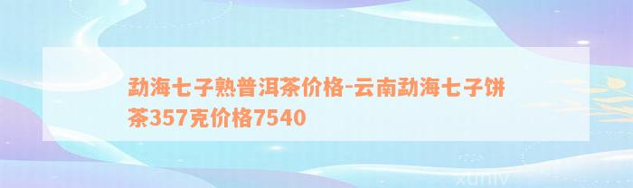 勐海七子熟普洱茶价格-云南勐海七子饼茶357克价格7540