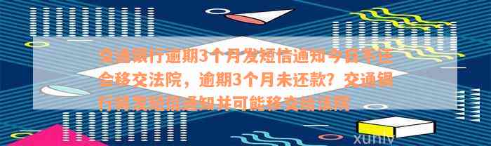 交通银行逾期3个月发短信通知今日不还会移交法院，逾期3个月未还款？交通银行将发短信通知并可能移交给法院