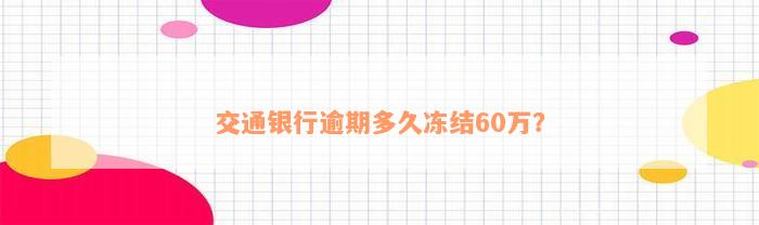 交通银行逾期多久冻结60万？