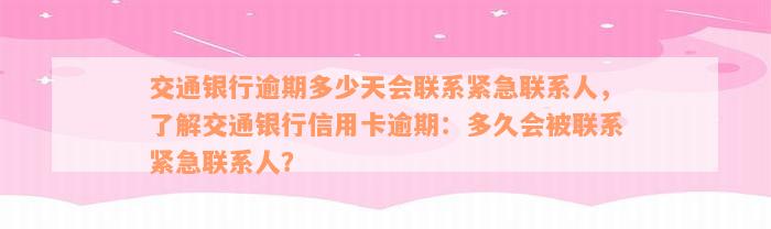 交通银行逾期多少天会联系紧急联系人，了解交通银行信用卡逾期：多久会被联系紧急联系人？