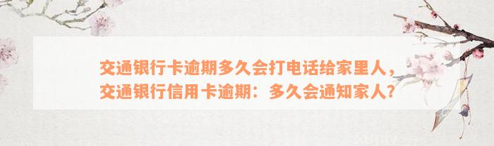 交通银行卡逾期多久会打电话给家里人，交通银行信用卡逾期：多久会通知家人？