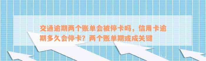 交通逾期两个账单会被停卡吗，信用卡逾期多久会停卡？两个账单期或成关键