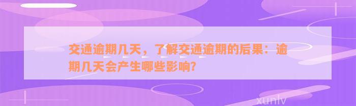 交通逾期几天，了解交通逾期的后果：逾期几天会产生哪些影响？