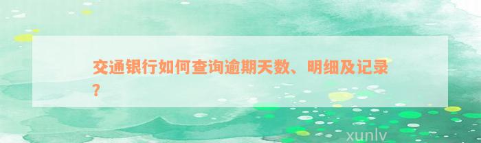 交通银行如何查询逾期天数、明细及记录？