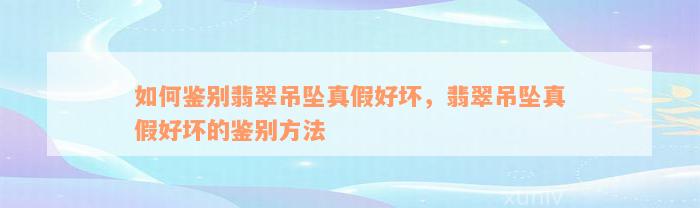 如何鉴别翡翠吊坠真假好坏，翡翠吊坠真假好坏的鉴别方法